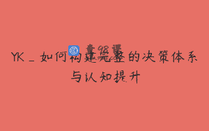 YK_如何构建完整的决策体系与认知提升