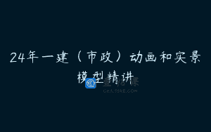 24年一建（市政）动画和实景模型精讲