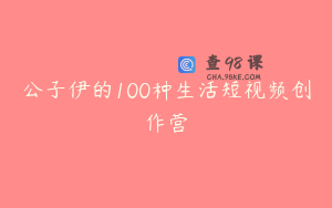 公子伊的100种生活短视频创作营