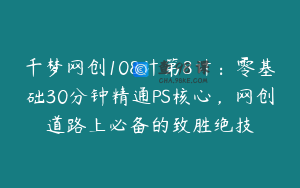千梦网创108计第8计：零基础30分钟精通PS核心，网创道路上必备的致胜绝技