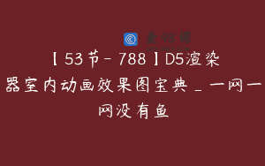 【53节-￥788】D5渲染器室内动画效果图宝典_一网一网没有鱼