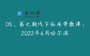 DS_第七期线下临床带教课：2022年6月哈尔滨