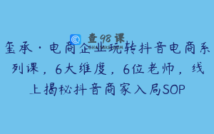 玺承·电商企业玩转抖音电商系列课，6大维度，6位老师，线上揭秘抖音商家入局SOP