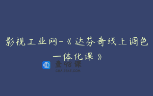影视工业网-《达芬奇线上调色一体化课》