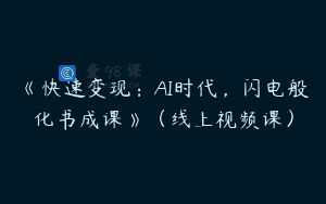 《快速变现：AI时代，闪电般化书成课》（线上视频课）