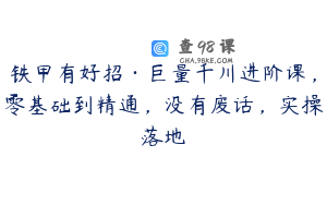 铁甲有好招·巨量千川进阶课，零基础到精通，没有废话，实操落地