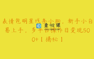 表情包明星线条小狗,新手小白易上手,多平台操作日变现500+【揭秘】