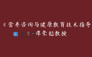 《营养咨询与健康教育技术指导》-谭荣韶教授