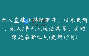 无人直播社群陪跑课，技术更新、无人/半无人玩法共享、实时跟进最新红利(更新12月)