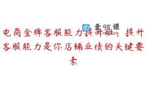 电商金牌客服能力提升班，提升客服能力是你店铺业绩的关键要素