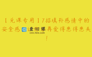 【兑课专用】7招填补感情中的安全感，让你不再爱得患得患失！