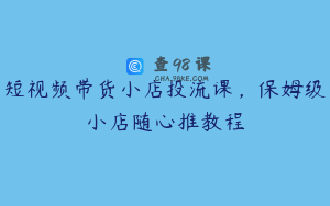 短视频带货小店投流课，保姆级小店随心推教程