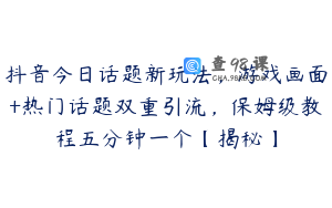 抖音今日话题新玩法，游戏画面+热门话题双重引流，保姆级教程五分钟一个【揭秘】