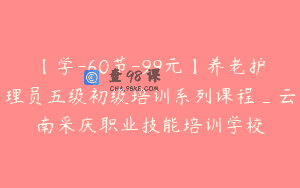【学-60节-99元】养老护理员五级初级培训系列课程_云南采庆职业技能培训学校