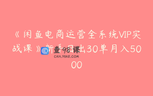 《闲鱼电商运营全系统VIP实战课》新手日出30单月入5000