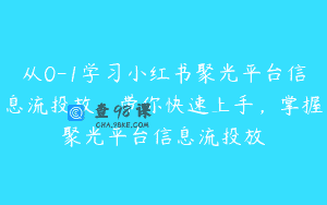 从0-1学习小红书聚光平台信息流投放，带你快速上手，掌握聚光平台信息流投放