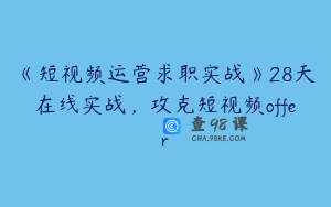 《短视频运营求职实战》28天在线实战，攻克短视频offer