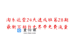 淘系运营24天速成班第28期最新万相台无界带免费流量
