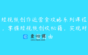 短视频创作运营全攻略系列课程，掌握短视频创收秘籍，实现财富自由