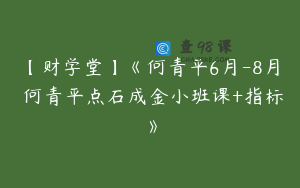 【财学堂】《何青平6月-8月 何青平点石成金小班课+指标》