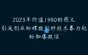 2023年价值1980的图文引流创业粉螺旋起好技术暴力起粉加爆微信