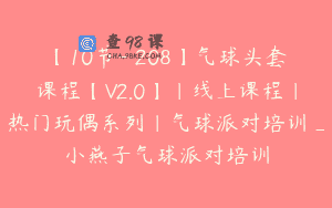 【10节-￥208】气球头套课程【V2.0】｜线上课程｜热门玩偶系列｜气球派对培训_小燕子气球派对培训