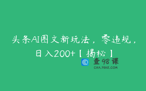 头条AI图文新玩法，零违规，日入200+【揭秘】