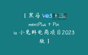 【黑马 Vue3 + ElementPlus + Pinia 小兔鲜电商项目2023版】