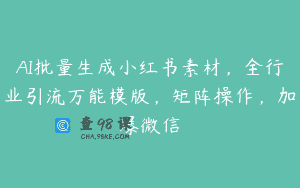 AI批量生成小红书素材，全行业引流万能模版，矩阵操作，加爆微信
