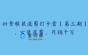 抖音服装混剪打卡营【第三期】，女装混剪，月销千万