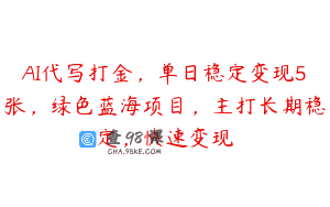 AI代写打金，单日稳定变现5张，绿色蓝海项目，主打长期稳定，快速变现