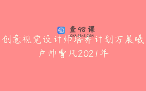 创意视觉设计师培养计划万晨曦卢帅曹凡2021年