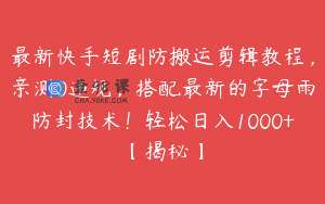 最新快手短剧防搬运剪辑教程，亲测0违规，搭配最新的字母雨防封技术！轻松日入1000+【揭秘】