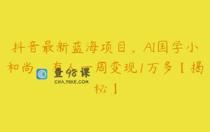 抖音最新蓝海项目,AI国学小和尚,有人一周变现1万多【揭秘】