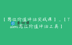 【岗位价值评估实战课】_【Talent岗位价值评估工具】