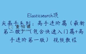 Elasticsearch顶尖高手系列：高手进阶篇（最新第二版）（包含快速入门篇+高手进阶第一版） 视频教程