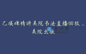 乙瑛碑精讲美院书法直播回放_美院出版