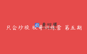 只会炒股 股哥训练营 第五期
