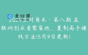 2024生财有术·第八期 互联网创业者聚集地，复制高手赚钱方法(5月9日更新)