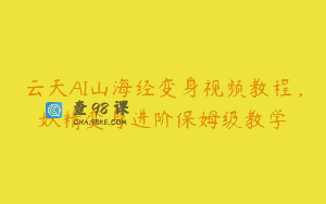云天AI山海经变身视频教程，妖精变身进阶保姆级教学