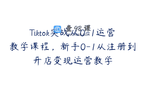 Tiktok实战从0-1运营教学课程，新手0-1从注册到开店变现运营教学