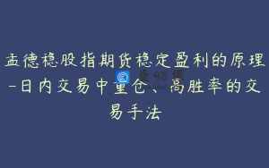 孟德稳股指期货稳定盈利的原理-日内交易中重仓、高胜率的交易手法
