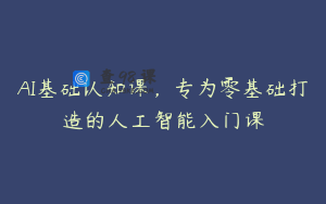 AI基础认知课，专为零基础打造的人工智能入门课