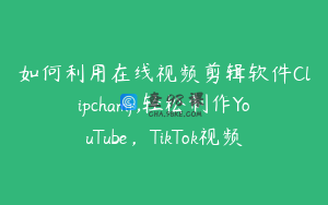 如何利用在线视频剪辑软件Clipchamp,轻松制作YouTube，TikTok视频