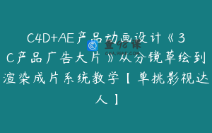 C4D+AE产品动画设计《3C产品广告大片》从分镜草绘到渲染成片系统教学【单挑影视达人】