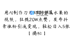 用AI制作刀片切割金属水果的视频，狂揽20W点赞，发布抖音涨粉引流变现，轻松日入5张【揭秘】