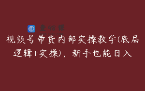 视频号带货内部实操教学(底层逻辑+实操)，新手也能日入