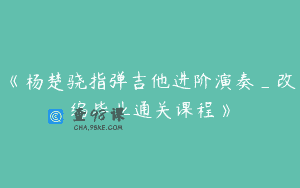 《杨楚骁指弹吉他进阶演奏_改编毕业通关课程》