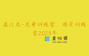 混江龙-龙哥训练营，游资训练营2023年