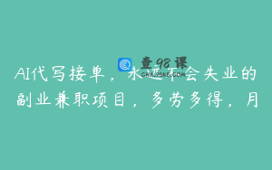 AI代写接单，永远不会失业的副业兼职项目，多劳多得，月